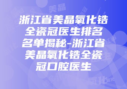 浙江省美晶氧化锆全瓷冠医生排名名单揭秘-浙江省美晶氧化锆全瓷冠口腔医生