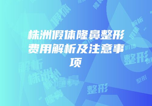 株洲假体隆鼻整形费用解析及注意事项