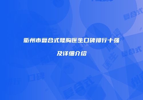 衢州市复合式隆胸医生口碑排行十强及详细介绍