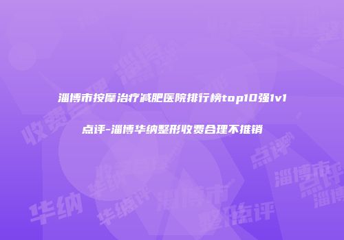 淄博市按摩治疗减肥医院排行榜top10强1v1点评-淄博华纳整形收费合理不推销