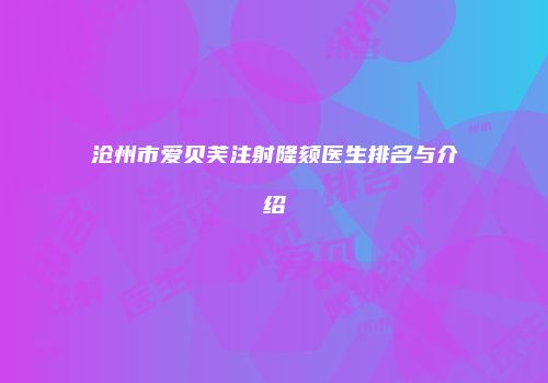 沧州市爱贝芙注射隆颏医生排名与介绍