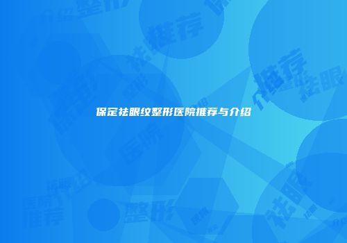 保定祛眼纹整形医院推荐与介绍