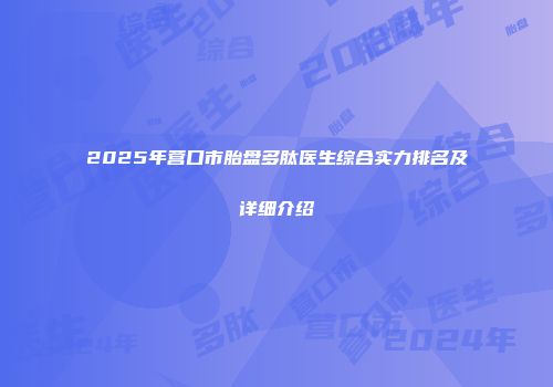 2025年营口市胎盘多肽医生综合实力排名及详细介绍