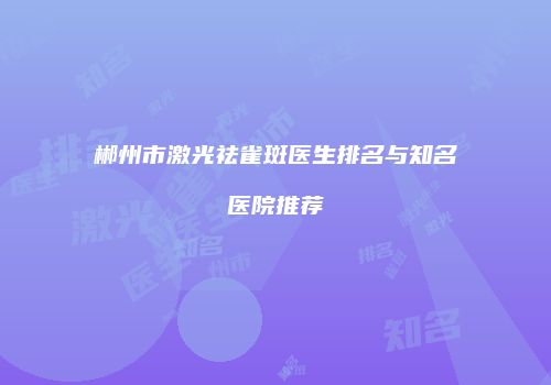 郴州市激光祛雀斑医生排名与知名医院推荐
