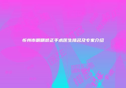 忻州市眼睛矫正手术医生排名及专家介绍
