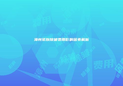 漳州紧肤除皱费用影响因素解析