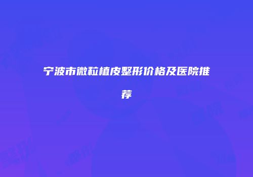 宁波市微粒植皮整形价格及医院推荐