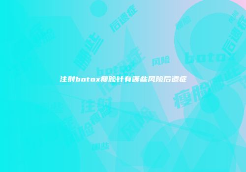 注射botox瘦脸针有哪些风险后遗症