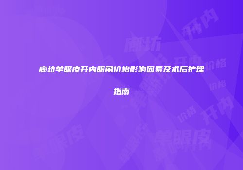 廊坊单眼皮开内眼角价格影响因素及术后护理指南