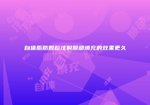 自体脂肪颗粒注射颞部填充的效果更久