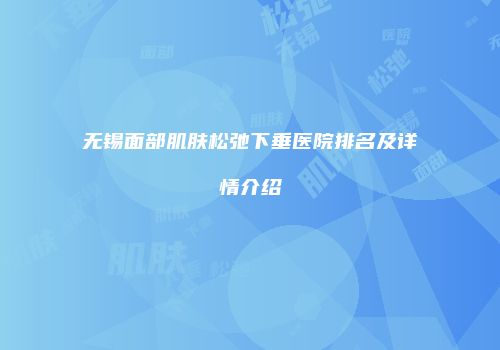 无锡面部肌肤松弛下垂医院排名及详情介绍