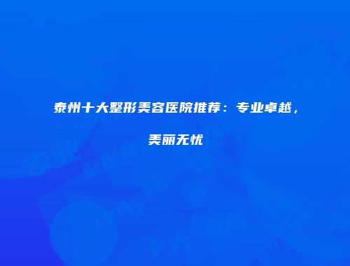泰州十大整形美容医院推荐：专业卓越，美丽无忧