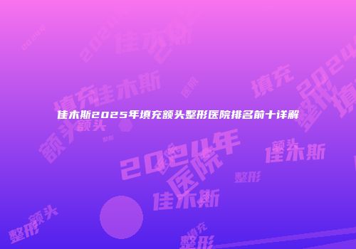 佳木斯2025年填充额头整形医院排名前十详解