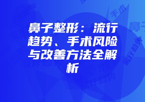 鼻子整形：流行趋势、手术风险与改善方法全解析