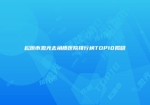 松原市激光去角质医院排行榜TOP10揭晓