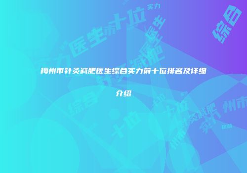 梅州市针灸减肥医生综合实力前十位排名及详细介绍