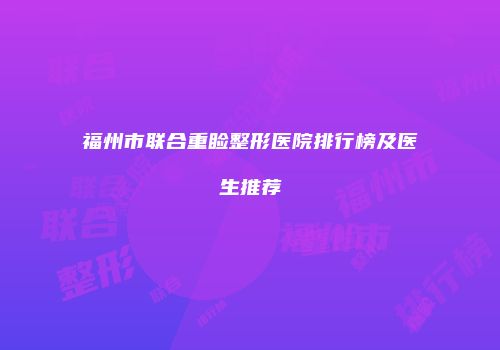 福州市联合重睑整形医院排行榜及医生推荐
