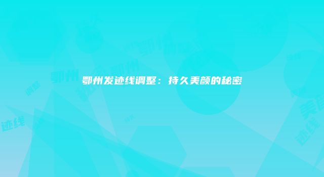鄂州发迹线调整：持久美颜的秘密