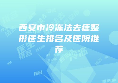 西安市冷冻法去痣整形医生排名及医院推荐