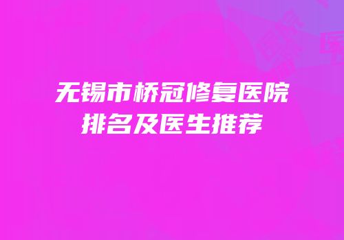 无锡市桥冠修复医院排名及医生推荐