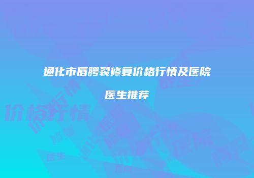 通化市唇腭裂修复价格行情及医院医生推荐