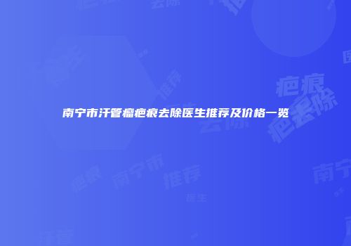 南宁市汗管瘤疤痕去除医生推荐及价格一览