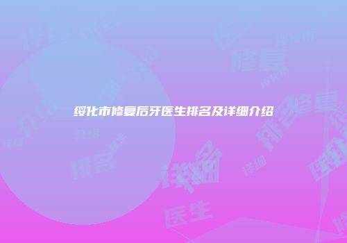 绥化市修复后牙医生排名及详细介绍