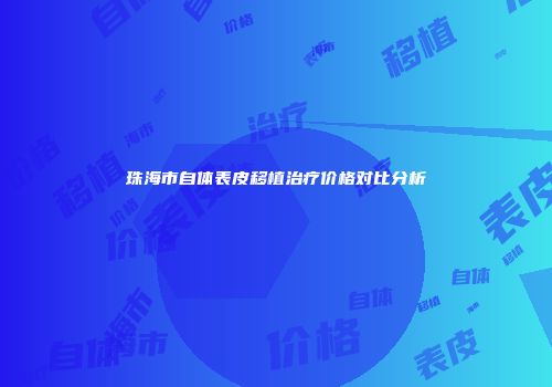 珠海市自体表皮移植治疗价格对比分析