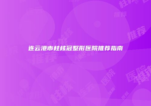 连云港市柱核冠整形医院推荐指南
