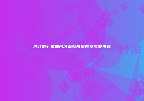 淮北市七家知名卧蚕整形医院及专家推荐
