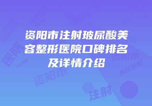资阳市注射玻尿酸美容整形医院口碑排名及详情介绍