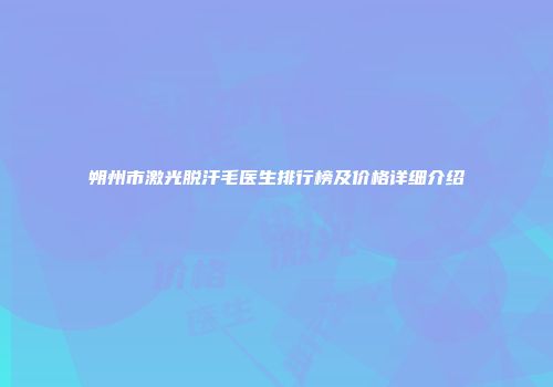 朔州市激光脱汗毛医生排行榜及价格详细介绍