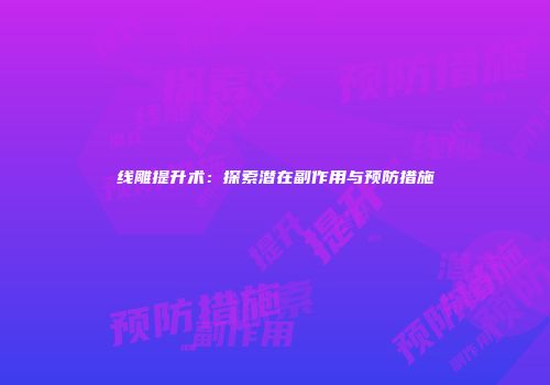 线雕提升术：探索潜在副作用与预防措施