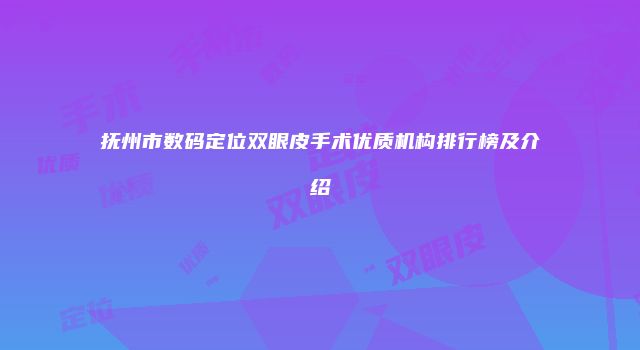 抚州市数码定位双眼皮手术优质机构排行榜及介绍