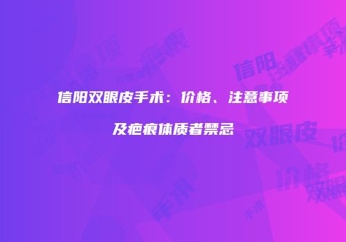 信阳双眼皮手术：价格、注意事项及疤痕体质者禁忌