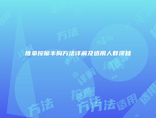 推拿按摩丰胸方法详解及适用人群须知