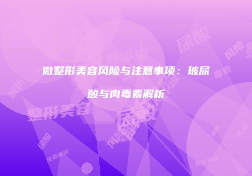 微整形美容风险与注意事项：玻尿酸与肉毒素解析