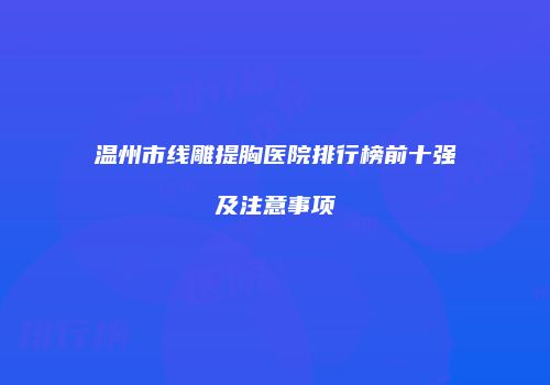 温州市线雕提胸医院排行榜前十强及注意事项