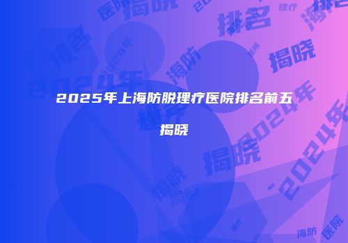 2025年上海防脱理疗医院排名前五揭晓