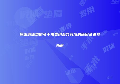 凉山假体垫眉弓手术费用差异背后的原因及选择指南