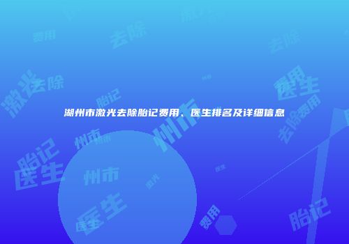 湖州市激光去除胎记费用、医生排名及详细信息
