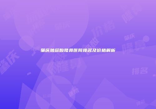 肇庆玻尿酸隆鼻医院排名及价格解析