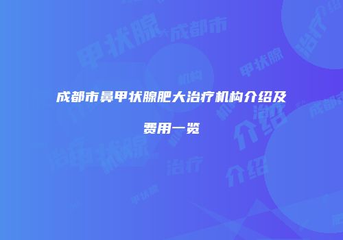 成都市鼻甲状腺肥大治疗机构介绍及费用一览
