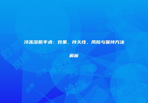 冷冻溶脂手术：效果、持久性、风险与保持方法解析