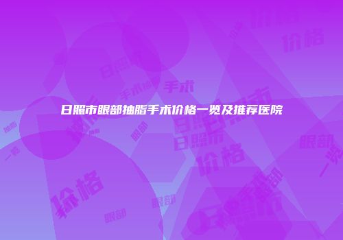日照市眼部抽脂手术价格一览及推荐医院