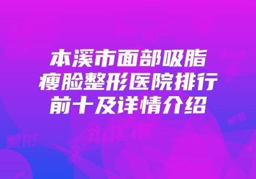 本溪市面部吸脂瘦脸整形医院排行前十及详情介绍