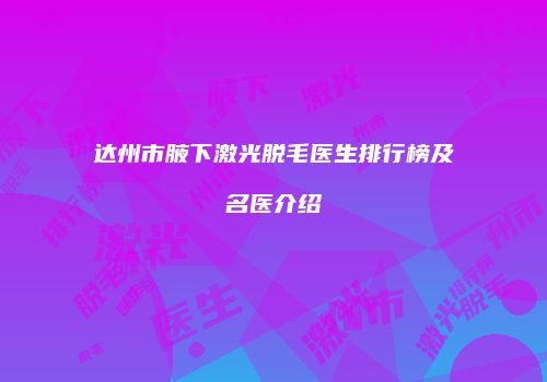 达州市腋下激光脱毛医生排行榜及名医介绍