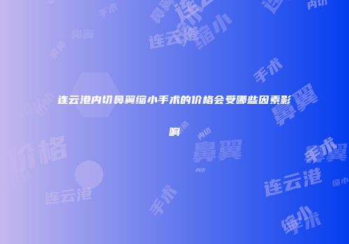 连云港内切鼻翼缩小手术的价格会受哪些因素影响