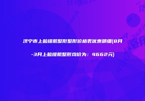 济宁市上睑提肌整形整形价格表优惠明细(8月-3月上睑提肌整形均价为：4662元)
