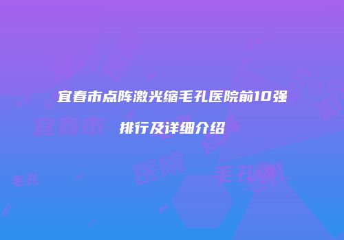 宜春市点阵激光缩毛孔医院前10强排行及详细介绍